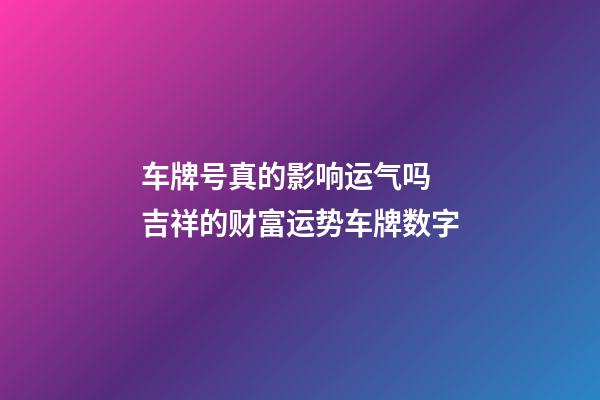 车牌号真的影响运气吗 吉祥的财富运势车牌数字